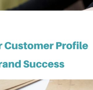 Why Nailing Your Customer Profile is the Secret to Brand Success